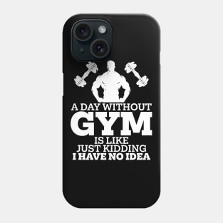 A Day Without Gym Is Like Just Kidding I Have No Idea Phone Case