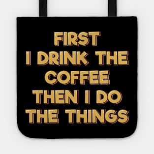 First I Drink the Coffee Then I Do the Things Tote