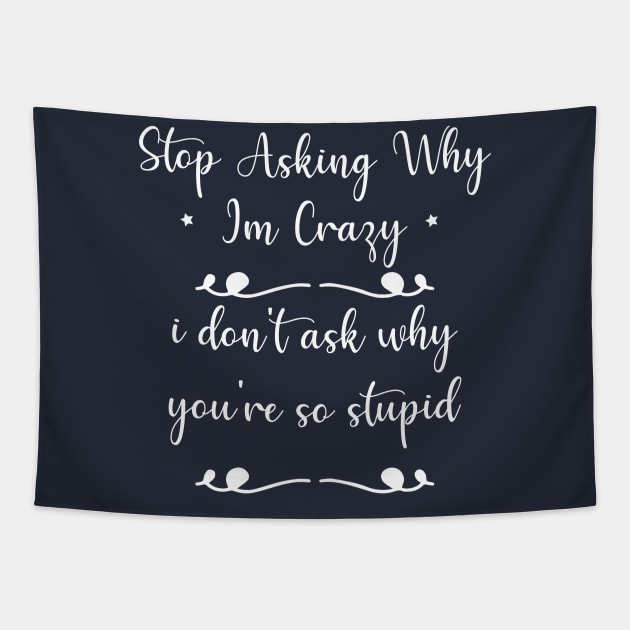 funny Stop Asking Why Im Crazy i don't ask why you're so stupid Tapestry by Duodesign