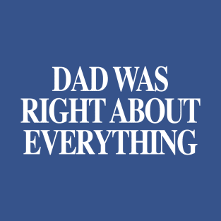 DAD WAS RIGHT ABOUT EVERYTHING Father's day 2.0 T-Shirt