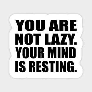 You are not lazy. Your mind is resting Magnet