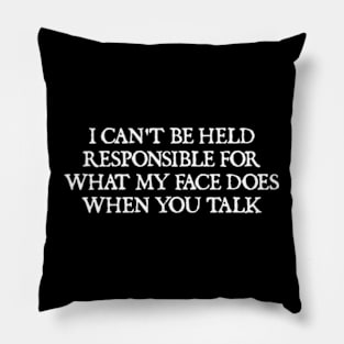 I can't be held responsible for what my face does when you talk Pillow