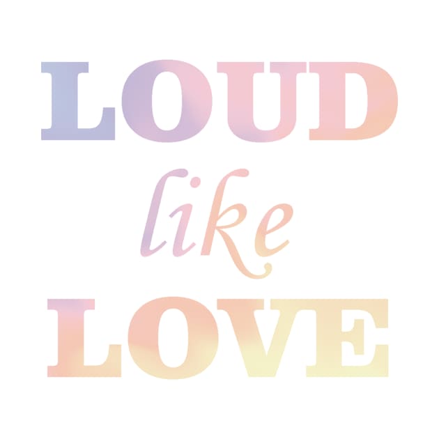 Loud like love by ElisDesigns