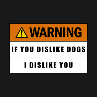 Warning if you dislike dogs I dislike you T-Shirt