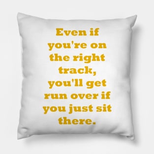 Even if you're on the right track, you'll get run over if you just sit there Pillow