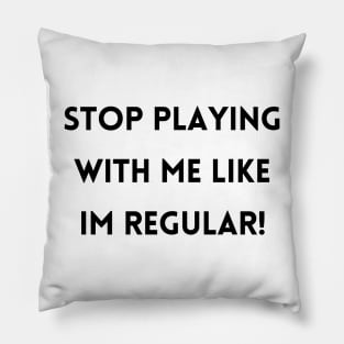 Stop Playing With Me Like Im Regular! Pillow