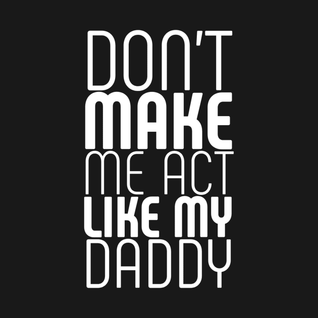 Don't make me act like my daddy by Ranumee