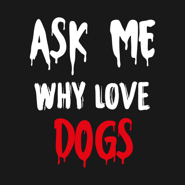 Ask me why i love dogs cute funny gift shirt Edit by GodiesForHomies