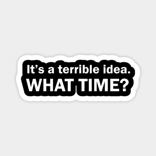 It's a terrible idea What time? Magnet