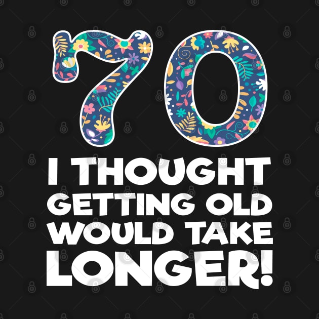 70th Birthday - 70 I Thought Getting Old Would Take Longer by Kudostees