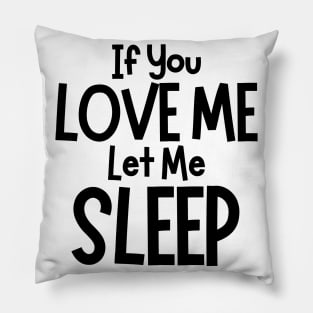 If You Love Me Let Me Sleep. Funny I Need Sleep Saying. Perfect for overtired sleep deprived mom's Pillow