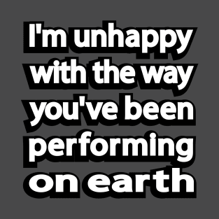 I'm unhappy with the way you've been performing on earth T-Shirt