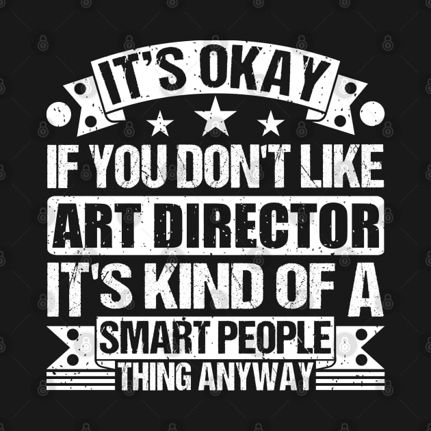 It's Okay If You Don't Like Art Director It's Kind Of A Smart People Thing Anyway Art Director Lover by Benzii-shop 