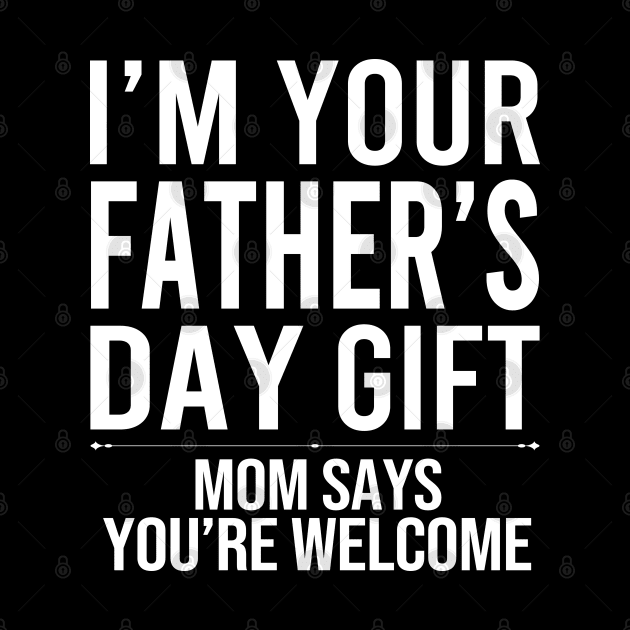 I'm Your Father's Day Gift Mom Says You're Welcome by DragonTees