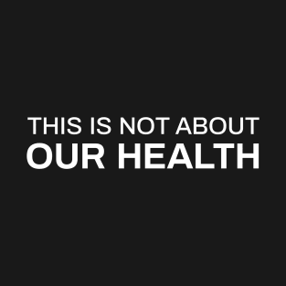 This is Not About Our Health T-Shirt