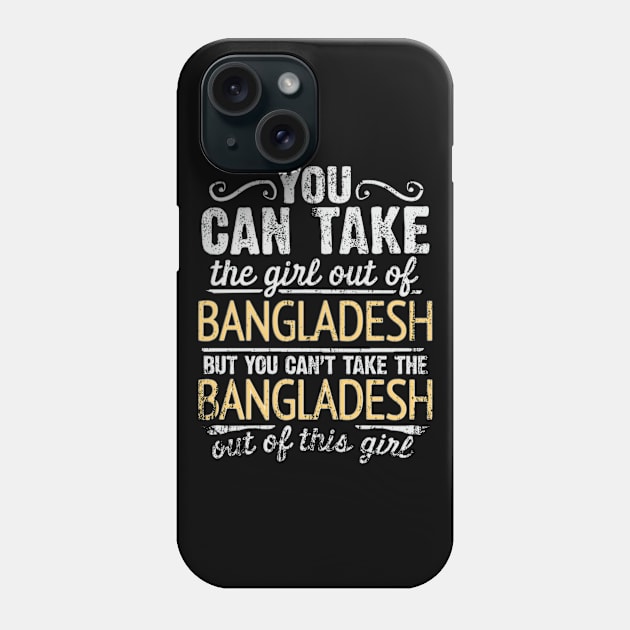 You Can Take The Girl Out Of Bangladesh But You Cant Take The Bangladesh Out Of The Girl Design - Gift for Bengali With Bangladesh Roots Phone Case by Country Flags