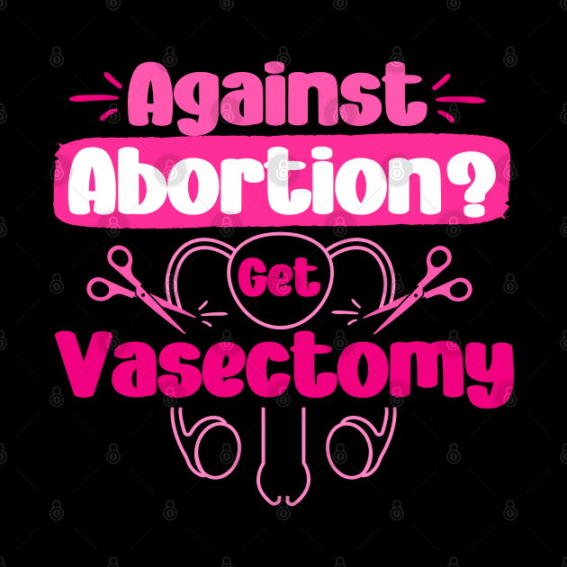 Against Abortion Get A Vasectomy Pro Choice Feminism Rights by Amelia Emmie