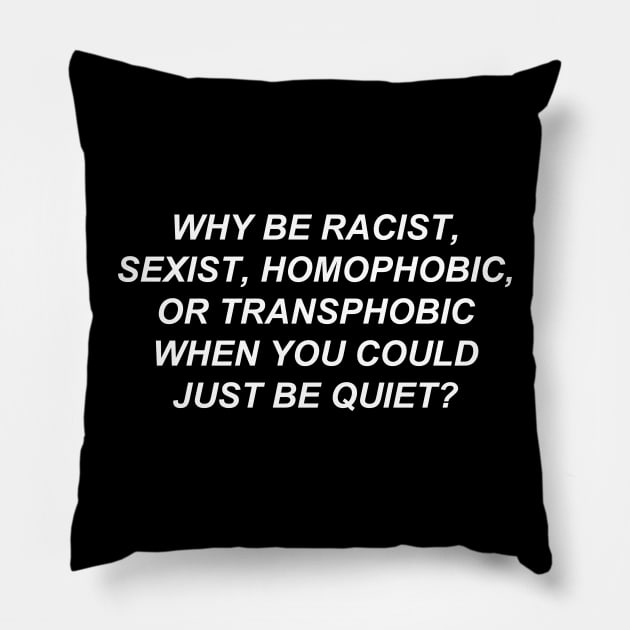 Why Be Racist Sexist Homophobic or Transphobic When You Could Just Be Quiet? Pillow by bobbooo