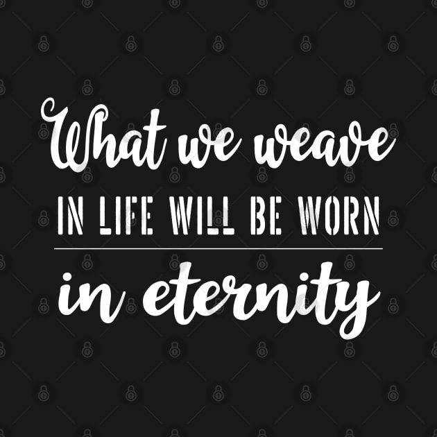 What we weave in life will be worn in eternity | Aphorism by FlyingWhale369