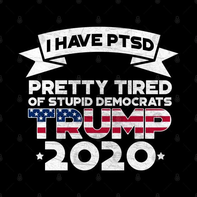 I Have PTSD Pretty Tired Of Stupid Democrats 2020 by StreetDesigns