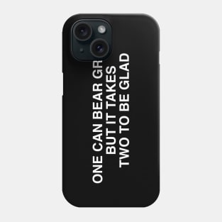 ONE CAN BEAR GRIEF, BUT IT TAKES TWO TO BE GLAD Phone Case