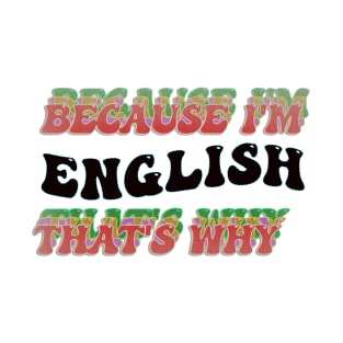 BECAUSE I AM ENGLISH - THAT'S WHY T-Shirt