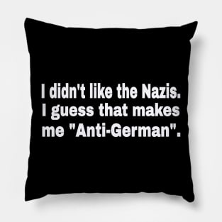 I didn't like the Nazis. I guess that makes me "Anti-German". - White - Front Pillow