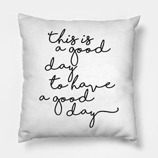 This is a good day to have a good day Pillow