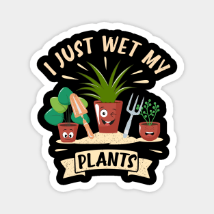 Funny Gardener Plant Lover I Just Wet My Plants Magnet