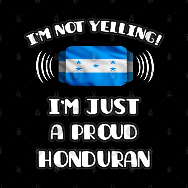 I'm Not Yelling I'm A Proud Honduran - Gift for Honduran With Roots From Honduras by Country Flags
