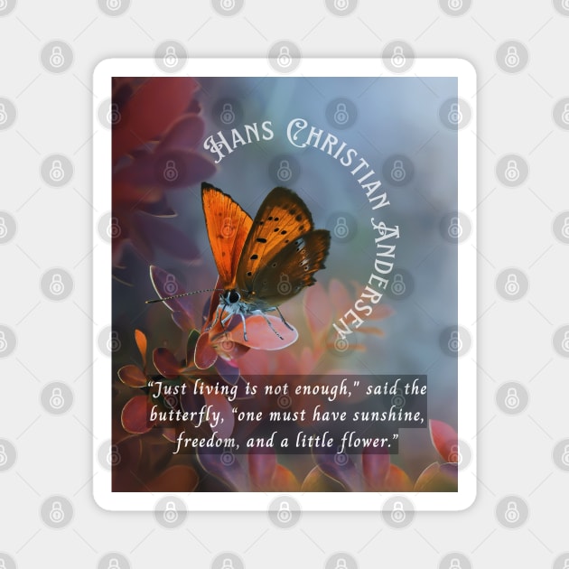 Hans Christian Andersen  quote:  “Just living isn't enough,” said the butterfly, “one must have sunshine, freedom and a little flower.” Magnet by artbleed