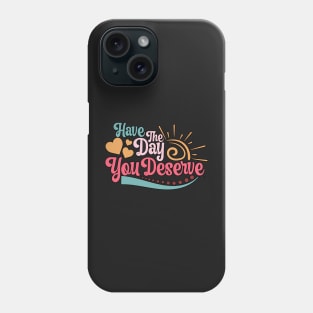 c Have The Day You Deserve Motivational Quote Phone Case