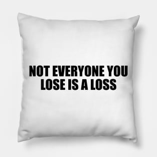 Not everyone you lose is a loss Pillow