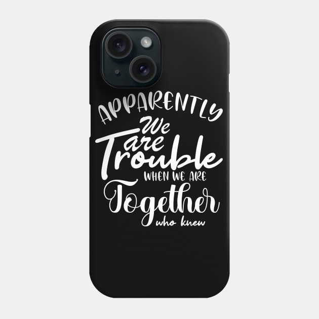 Apparently We are Trouble when we are Together who knewShirt, Sister Shirt, Sister Tee Shirt, Adult Sister Shirts, Matching Best Friend Shirts Phone Case by irenelopezz