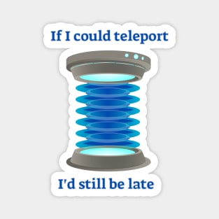 If I could teleport, I'd still be late Magnet