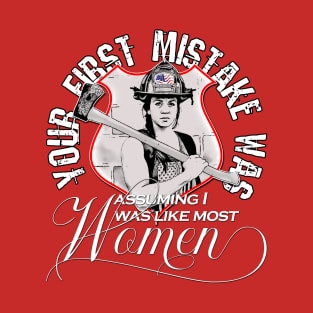 Women Firefighter Your First Mistake was Assuming I was Like Most Women T-Shirt