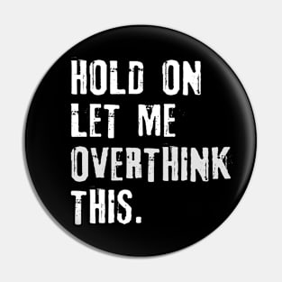 Hold on let me Overthink This Pin