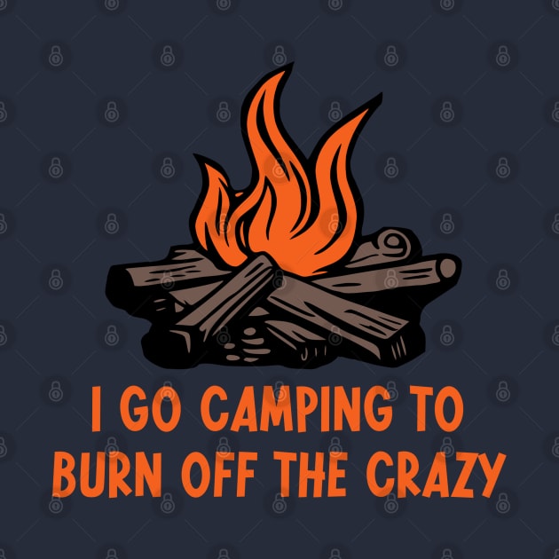 I Go Camping To Burn Off The Crazy by KayBee Gift Shop