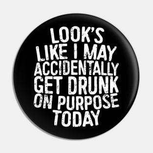 Looks Like I May Accidentally Get Drunk On Purpose Today Pin