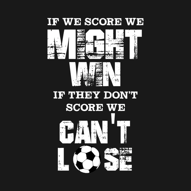 Soccer Defender, If We Score We Might Win If The Don't Score We Can't Lose by jmgoutdoors