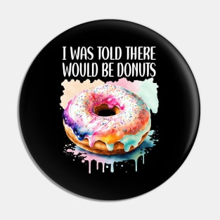 I WAS TOLD THERE WOULD BE DONUTS Pin