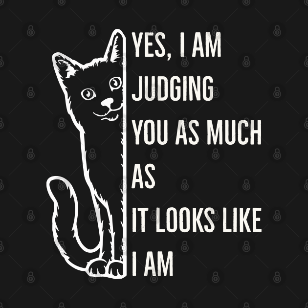 Yes, I Am Judging You As Much As It Looks Like I Am - Cat Sayings Funny ...