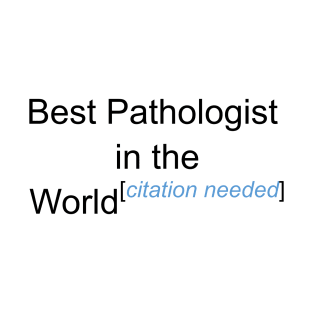 Best Pathologist in the World - Citation Needed! T-Shirt