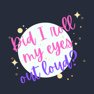 Did I Roll My eyes Out Loud ? T-Shirt