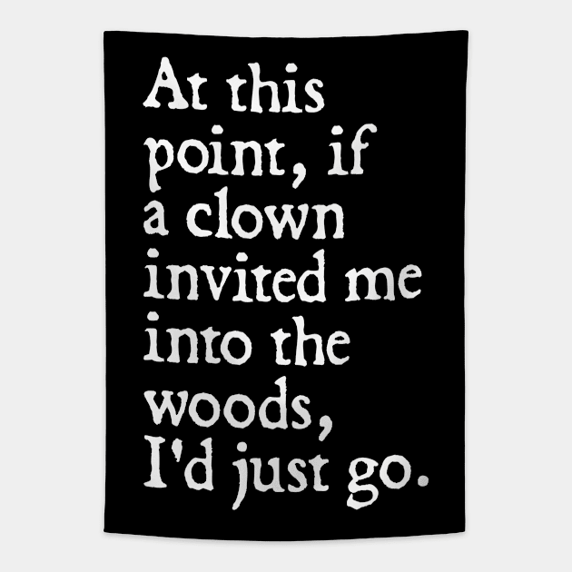 At this point, if a clown invited me into the woods, I'd just go. Tapestry by  hal mafhoum?