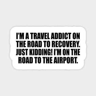 I’m a travel addict on the road to recovery. Just kidding! I’m on the road to the airport Magnet
