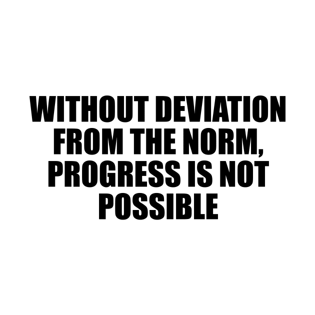 Without deviation from the norm, progress is not possible by D1FF3R3NT