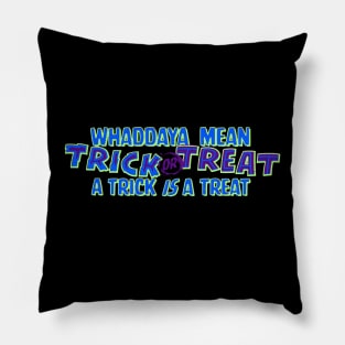 Whaddaya Mean Trick or Treat a Trick IS a Treat Pillow