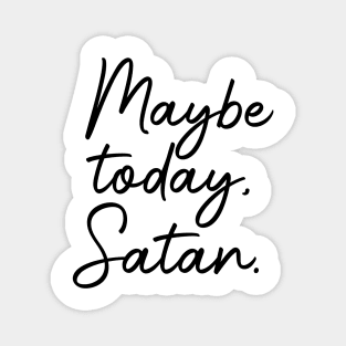 Maybe today, Satan Magnet