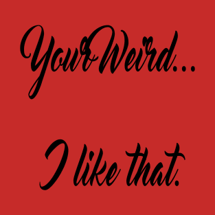 Valentines funny lovers quotes your weird i like that T-Shirt